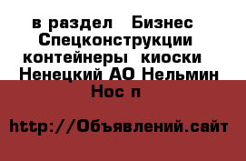  в раздел : Бизнес » Спецконструкции, контейнеры, киоски . Ненецкий АО,Нельмин Нос п.